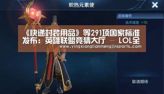 《快递封装用品》等291项国家标准发布:英雄联盟竞猜大厅 - LOL全球总决赛下注官方网站下载(图3) 英雄联盟竞猜大厅 - LOL全球总决赛下注官方网站直播