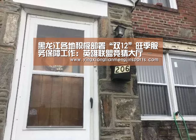 黑龙江各地积极部署“双12”旺季服务保障工作:英雄联盟竞猜大厅 - LOL全球总决赛下注官方网站下载(图1) 英雄联盟竞猜大厅 - LOL全球总决赛下注官方网站下载