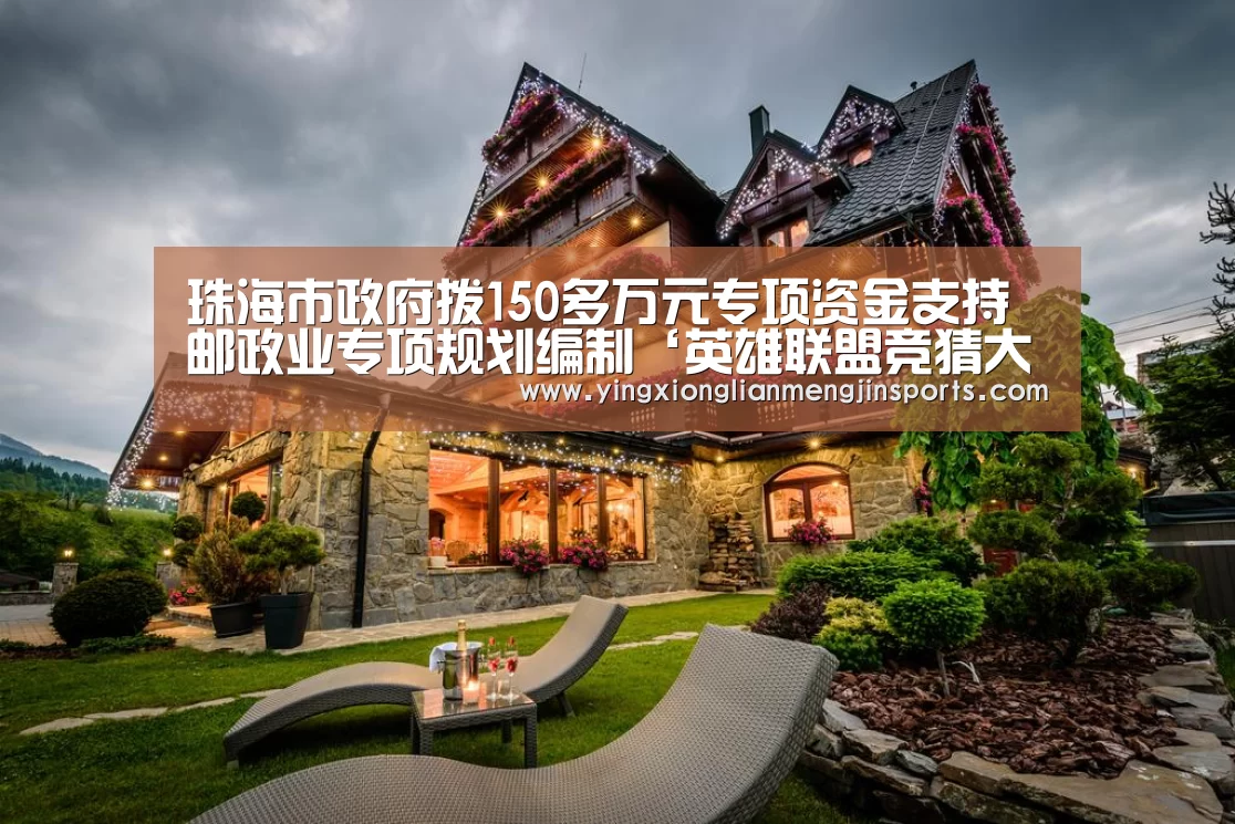 珠海市政府拨150多万元专项资金支持邮政业专项规划编制‘英雄联盟竞猜大厅 - LOL全球总决赛下注官方网站’(图2) 英雄联盟竞猜大厅 - LOL全球总决赛下注官方网站