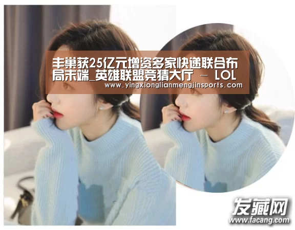 丰巢获25亿元增资多家快递联合布局末端_英雄联盟竞猜大厅 - LOL全球总决赛下注官方网站下载(图1) 英雄联盟竞猜大厅 - LOL全球总决赛下注官方网站直播